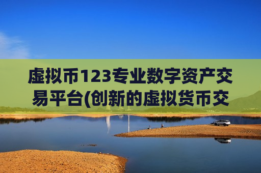 虚拟币123专业数字资产交易平台(创新的虚拟货币交易软件)-第1张图片-币圈网 虚拟币123专业数字资产交易平台(创新的虚拟货币交易软件)-第1张图片-币圈网