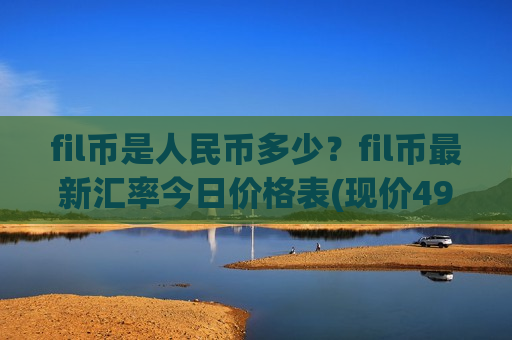 fil币是人民币多少？fil币最新汇率今日价格表(现价49.1443元)-第1张图片-币圈网