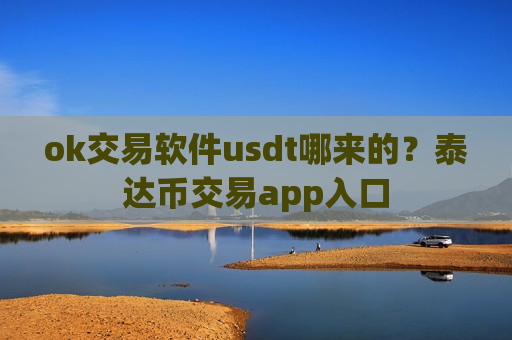 ok交易软件usdt哪来的?泰达币交易app入口-第1张图片-币圈网 ok交易软件usdt哪来的?泰达币交易app入口-第1张图片-币圈网
