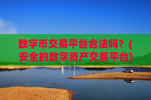 数字币交易平台合法吗?(安全的数字资产交易平台)-第1张图片-币圈网 数字币交易平台合法吗?(安全的数字资产交易平台)-第1张图片-币圈网