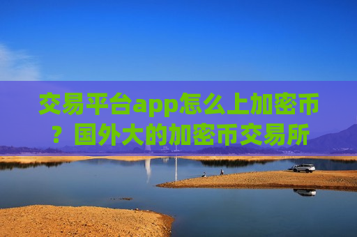 交易平台app怎么上加密币？国外大的加密币交易所-第1张图片-币圈网