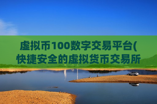 虚拟币100数字交易平台(快捷安全的虚拟货币交易所)-第1张图片-币圈网 虚拟币100数字交易平台(快捷安全的虚拟货币交易所)-第1张图片-币圈网