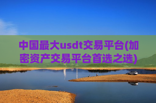 中国最大usdt交易平台(加密资产交易平台首选之选)-第1张图片-币圈网 中国最大usdt交易平台(加密资产交易平台首选之选)-第1张图片-币圈网