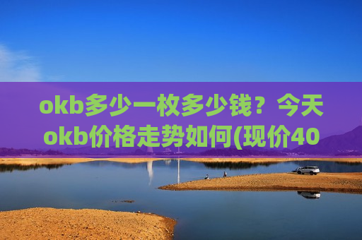 okb多少一枚多少钱?今天okb价格走势如何(现价400.884元)-第1张图片-币圈网 okb多少一枚多少钱?今天okb价格走势如何(现价400.884元)-第1张图片-币圈网
