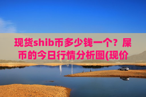 现货shib币多少钱一个?屎币的今日行情分析图(现价0.00020714元)-第1张图片-币圈网 现货shib币多少钱一个?屎币的今日行情分析图(现价0.00020714元)-第1张图片-币圈网