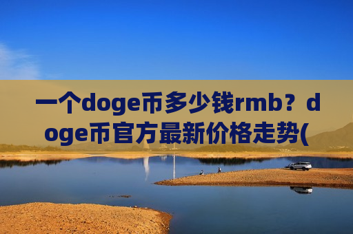 一个doge币多少钱rmb?doge币官方最新价格走势(现价2.9797元)-第1张图片-币圈网 一个doge币多少钱rmb?doge币官方最新价格走势(现价2.9797元)-第1张图片-币圈网
