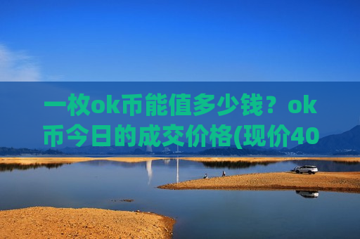 一枚ok币能值多少钱?ok币今日的成交价格(现价401.028元)-第1张图片-币圈网 一枚ok币能值多少钱?ok币今日的成交价格(现价401.028元)-第1张图片-币圈网