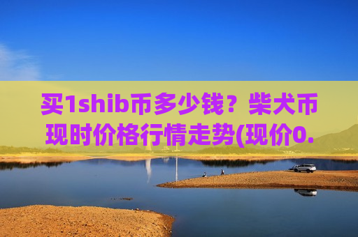 买1shib币多少钱?柴犬币现时价格行情走势(现价0.00020721元)-第1张图片-币圈网 买1shib币多少钱?柴犬币现时价格行情走势(现价0.00020721元)-第1张图片-币圈网