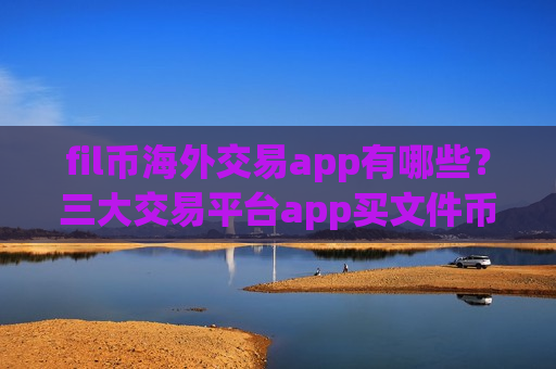 fil币海外交易app有哪些?三大交易平台app买文件币-第1张图片-币圈网 fil币海外交易app有哪些?三大交易平台app买文件币-第1张图片-币圈网