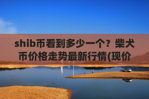 shib币看到多少一个?柴犬币价格走势最新行情(现价0.00020721元)-第1张图片-币圈网 shib币看到多少一个?柴犬币价格走势最新行情(现价0.00020721元)-第1张图片-币圈网