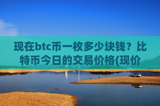 现在btc币一枚多少块钱？比特币今日的交易价格(现价739674.27元)-第1张图片-币圈网