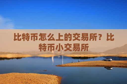 比特币怎么上的交易所?比特币小交易所-第1张图片-币圈网 比特币怎么上的交易所?比特币小交易所-第1张图片-币圈网
