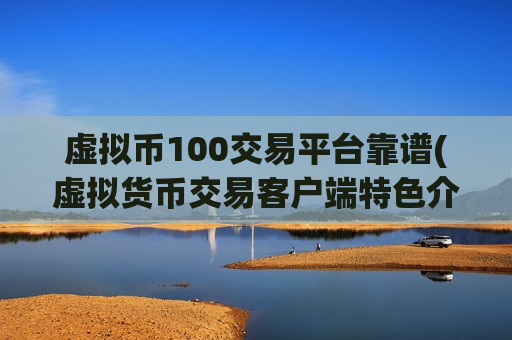虚拟币100交易平台靠谱(虚拟货币交易客户端特色介绍)-第1张图片-币圈网 虚拟币100交易平台靠谱(虚拟货币交易客户端特色介绍)-第1张图片-币圈网