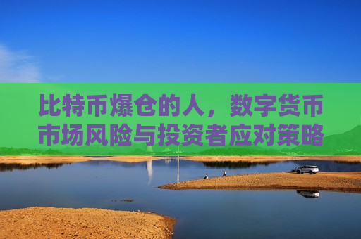 比特币爆仓的人，数字货币市场风险与投资者应对策略-第1张图片-币圈网