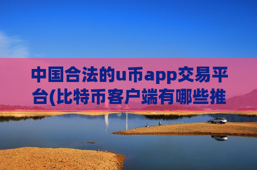 中国合法的u币app交易平台(比特币客户端有哪些推荐)-第1张图片-币圈网 中国合法的u币app交易平台(比特币客户端有哪些推荐)-第1张图片-币圈网