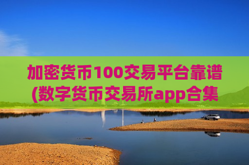 加密货币100交易平台靠谱(数字货币交易所app合集)-第1张图片-币圈网