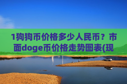 1狗狗币价格多少人民币?市面doge币价格走势图表(现价2.9699元)-第1张图片-币圈网 1狗狗币价格多少人民币?市面doge币价格走势图表(现价2.9699元)-第1张图片-币圈网