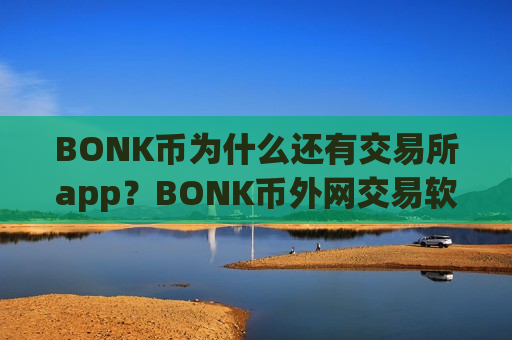 BONK币为什么还有交易所app?BONK币外网交易软件-第1张图片-币圈网 BONK币为什么还有交易所app?BONK币外网交易软件-第1张图片-币圈网