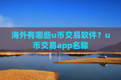 海外有哪些u币交易软件?u币交易app名称-第1张图片-币圈网 海外有哪些u币交易软件?u币交易app名称-第1张图片-币圈网