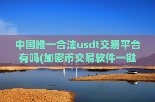 中国唯一合法usdt交易平台有吗(加密币交易软件一键买卖)-第1张图片-币圈网 中国唯一合法usdt交易平台有吗(加密币交易软件一键买卖)-第1张图片-币圈网