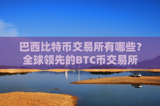 巴西比特币交易所有哪些?全球领先的BTC币交易所-第1张图片-币圈网 巴西比特币交易所有哪些?全球领先的BTC币交易所-第1张图片-币圈网