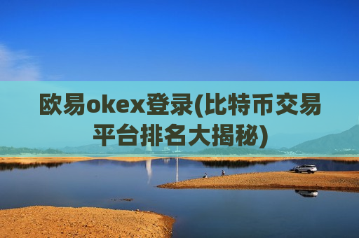 欧易okex登录(比特币交易平台排名大揭秘)-第1张图片-币圈网 欧易okex登录(比特币交易平台排名大揭秘)-第1张图片-币圈网