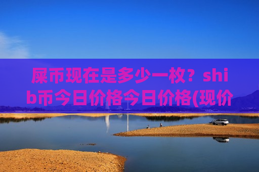 屎币现在是多少一枚?shib币今日价格今日价格(现价0.00020685元)-第1张图片-币圈网 屎币现在是多少一枚?shib币今日价格今日价格(现价0.00020685元)-第1张图片-币圈网
