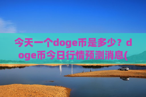 今天一个doge币是多少？doge币今日行情预测消息(现价2.9737元)-第1张图片-币圈网