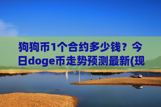 狗狗币1个合约多少钱?今日doge币走势预测最新(现价2.9752元)-第1张图片-币圈网 狗狗币1个合约多少钱?今日doge币走势预测最新(现价2.9752元)-第1张图片-币圈网