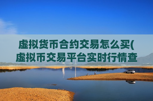 虚拟货币合约交易怎么买(虚拟币交易平台实时行情查询)-第1张图片-币圈网 虚拟货币合约交易怎么买(虚拟币交易平台实时行情查询)-第1张图片-币圈网