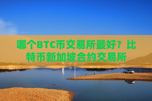 哪个BTC币交易所最好?比特币新加坡合约交易所-第1张图片-币圈网 哪个BTC币交易所最好?比特币新加坡合约交易所-第1张图片-币圈网