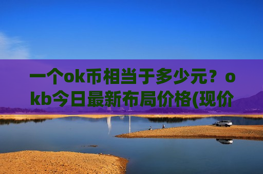 一个ok币相当于多少元?okb今日最新布局价格(现价400.393元)-第1张图片-币圈网 一个ok币相当于多少元?okb今日最新布局价格(现价400.393元)-第1张图片-币圈网