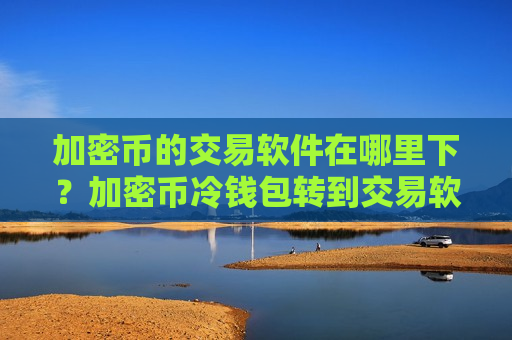 加密币的交易软件在哪里下?加密币冷钱包转到交易软件-第1张图片-币圈网 加密币的交易软件在哪里下?加密币冷钱包转到交易软件-第1张图片-币圈网