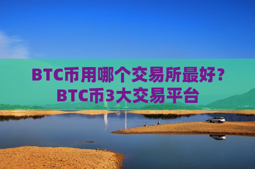 BTC币用哪个交易所最好?BTC币3大交易平台-第1张图片-币圈网 BTC币用哪个交易所最好?BTC币3大交易平台-第1张图片-币圈网