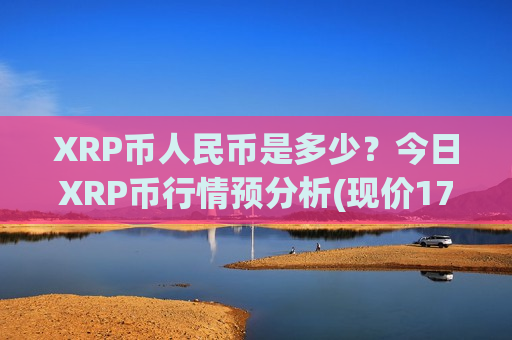 XRP币人民币是多少?今日XRP币行情预分析(现价17.9253元)-第1张图片-币圈网 XRP币人民币是多少?今日XRP币行情预分析(现价17.9253元)-第1张图片-币圈网