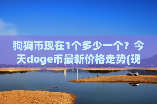狗狗币现在1个多少一个?今天doge币最新价格走势(现价2.9724元)-第1张图片-币圈网 狗狗币现在1个多少一个?今天doge币最新价格走势(现价2.9724元)-第1张图片-币圈网