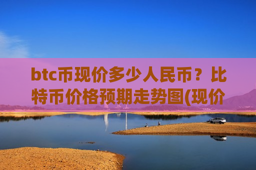 btc币现价多少人民币?比特币价格预期走势图(现价740691.27元)-第1张图片-币圈网 btc币现价多少人民币?比特币价格预期走势图(现价740691.27元)-第1张图片-币圈网