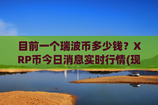 目前一个瑞波币多少钱?XRP币今日消息实时行情(现价17.9391元)-第1张图片-币圈网 目前一个瑞波币多少钱?XRP币今日消息实时行情(现价17.9391元)-第1张图片-币圈网