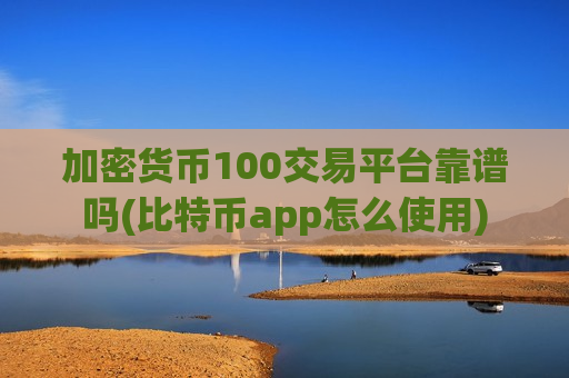加密货币100交易平台靠谱吗(比特币app怎么使用)-第1张图片-币圈网 加密货币100交易平台靠谱吗(比特币app怎么使用)-第1张图片-币圈网
