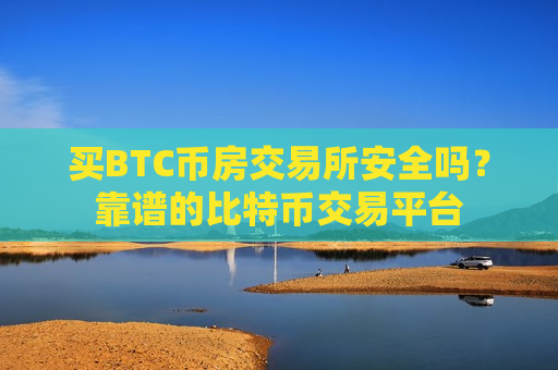 买BTC币房交易所安全吗?靠谱的比特币交易平台-第1张图片-币圈网 买BTC币房交易所安全吗?靠谱的比特币交易平台-第1张图片-币圈网