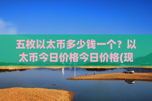 五枚以太币多少钱一个?以太币今日价格今日价格(现价28564.59元)-第1张图片-币圈网 五枚以太币多少钱一个?以太币今日价格今日价格(现价28564.59元)-第1张图片-币圈网