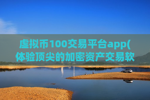 虚拟币100交易平台app(体验顶尖的加密资产交易软件)-第1张图片-币圈网 虚拟币100交易平台app(体验顶尖的加密资产交易软件)-第1张图片-币圈网