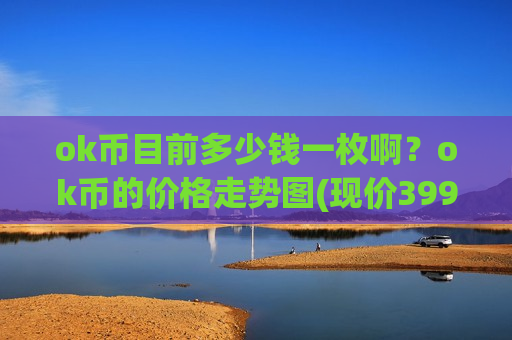 ok币目前多少钱一枚啊？ok币的价格走势图(现价399.435元)-第1张图片-币圈网