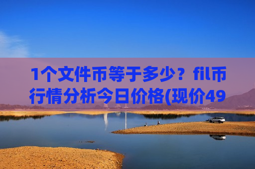 1个文件币等于多少?fil币行情分析今日价格(现价49.2753元)-第1张图片-币圈网 1个文件币等于多少?fil币行情分析今日价格(现价49.2753元)-第1张图片-币圈网
