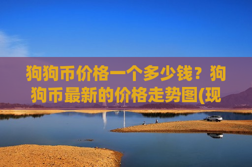 狗狗币价格一个多少钱?狗狗币最新的价格走势图(现价2.9711元)-第1张图片-币圈网 狗狗币价格一个多少钱?狗狗币最新的价格走势图(现价2.9711元)-第1张图片-币圈网