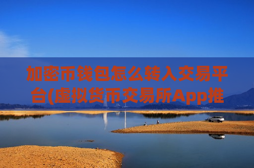 加密币钱包怎么转入交易平台(虚拟货币交易所App推出最新版)-第1张图片-币圈网 加密币钱包怎么转入交易平台(虚拟货币交易所App推出最新版)-第1张图片-币圈网