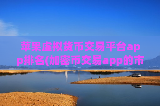 苹果虚拟货币交易平台app排名(加密币交易app的市场分析)-第1张图片-币圈网 苹果虚拟货币交易平台app排名(加密币交易app的市场分析)-第1张图片-币圈网