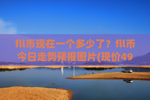 fil币现在一个多少了?fil币今日走势预报图片(现价49.1541元)-第1张图片-币圈网 fil币现在一个多少了?fil币今日走势预报图片(现价49.1541元)-第1张图片-币圈网