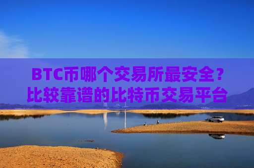 BTC币哪个交易所最安全?比较靠谱的比特币交易平台-第1张图片-币圈网 BTC币哪个交易所最安全?比较靠谱的比特币交易平台-第1张图片-币圈网