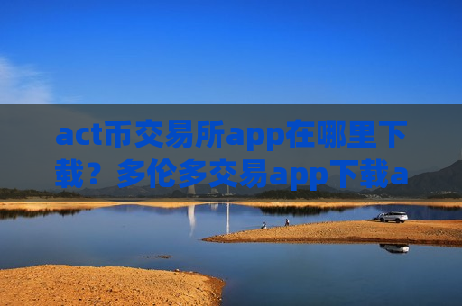 act币交易所app在哪里下载?多伦多交易app下载act币-第1张图片-币圈网 act币交易所app在哪里下载?多伦多交易app下载act币-第1张图片-币圈网